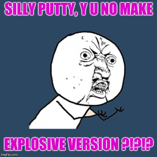 Y U No Meme | SILLY PUTTY, Y U NO MAKE EXPLOSIVE VERSION ?!?!? | image tagged in memes,y u no | made w/ Imgflip meme maker
