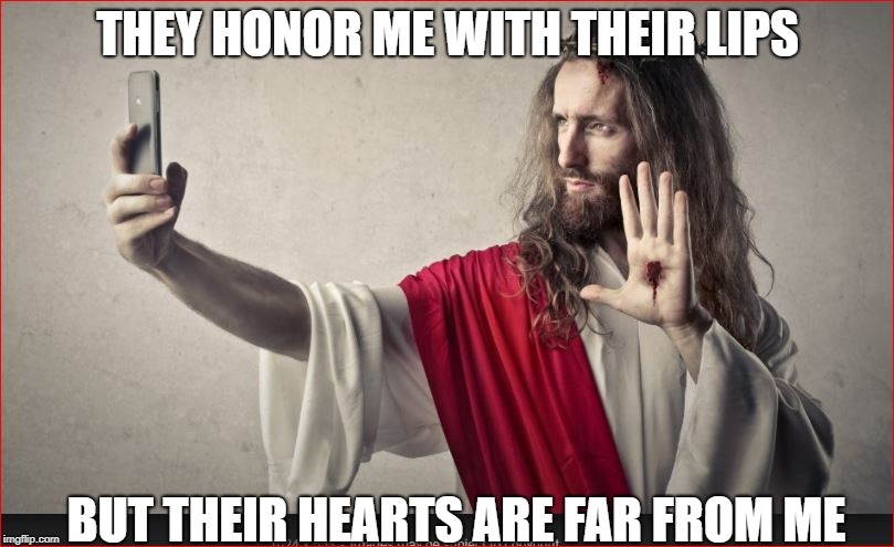 THEY HONOR ME WITH THEIR LIPS BUT THEIR HEARTS ARE FAR FROM ME | made w/ Imgflip meme maker