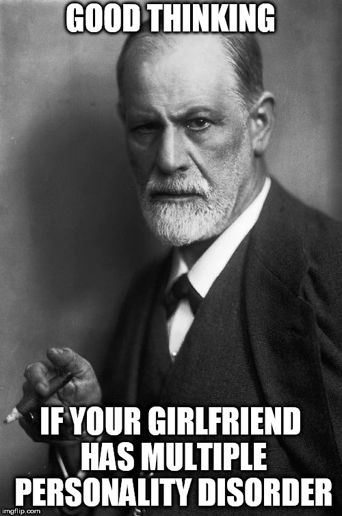 Sigmund Freud Meme | GOOD THINKING IF YOUR GIRLFRIEND HAS MULTIPLE PERSONALITY DISORDER | image tagged in memes,sigmund freud | made w/ Imgflip meme maker