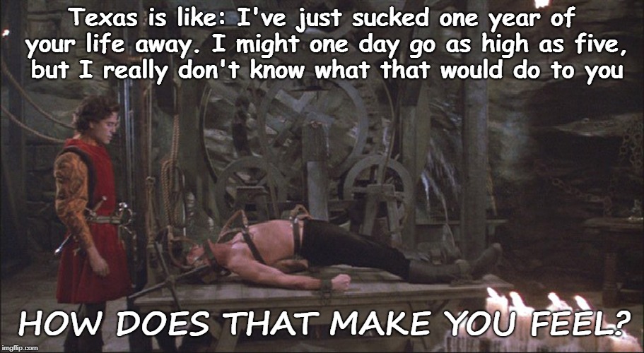 Texas heat | Texas is like: I've just sucked one year of your life away. I might one day go as high as five, but I really don't know what that would do to you; HOW DOES THAT MAKE YOU FEEL? | image tagged in princess bride torture,texas,heat,hot,princess bride | made w/ Imgflip meme maker