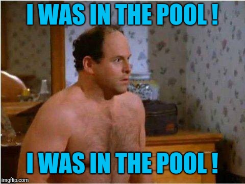 George Shrinkage | I WAS IN THE POOL ! I WAS IN THE POOL ! | image tagged in george shrinkage | made w/ Imgflip meme maker