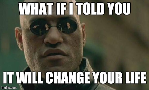 Matrix Morpheus Meme | WHAT IF I TOLD YOU IT WILL CHANGE YOUR LIFE | image tagged in memes,matrix morpheus | made w/ Imgflip meme maker