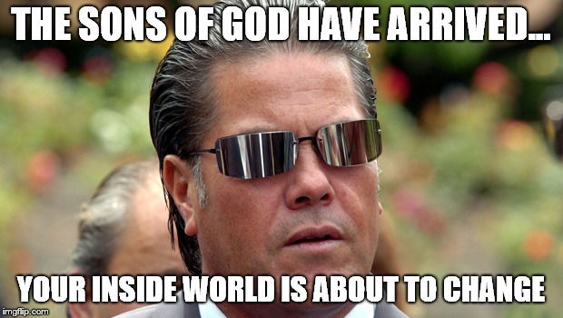 Brian Tamaki | THE SONS OF GOD HAVE ARRIVED... YOUR INSIDE WORLD IS ABOUT TO CHANGE | image tagged in brian tamaki | made w/ Imgflip meme maker