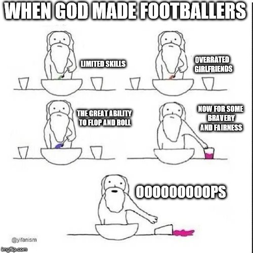 Totally true (if your not English, its soccer btw) | WHEN GOD MADE FOOTBALLERS; OVERRATED 
GIRLFRIENDS; LIMITED SKILLS; NOW FOR SOME BRAVERY AND FAIRNESS; THE GREAT ABILITY TO FLOP AND ROLL; OOOOOOOOOPS | image tagged in football,soccer,memes,funny memes,god,neymar | made w/ Imgflip meme maker