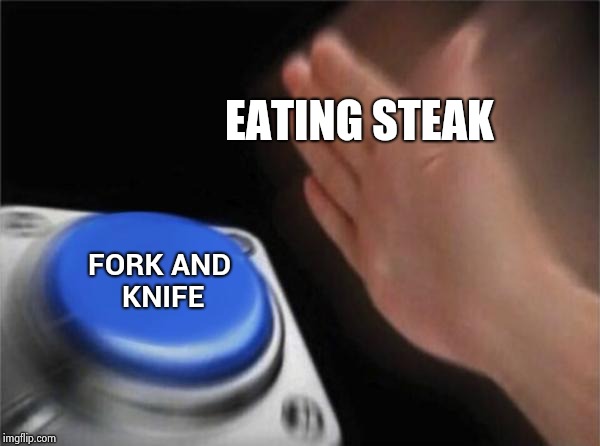 Blank Nut Button Meme | EATING STEAK FORK AND KNIFE | image tagged in memes,blank nut button | made w/ Imgflip meme maker