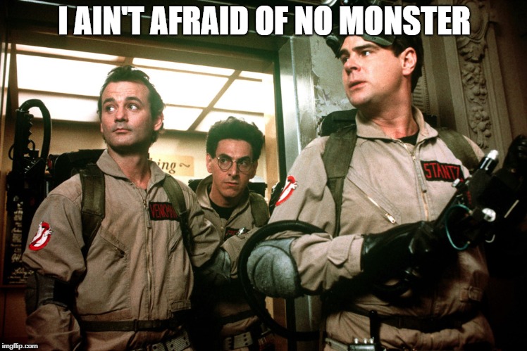 Ghostbusters | I AIN'T AFRAID OF NO MONSTER | image tagged in ghostbusters | made w/ Imgflip meme maker