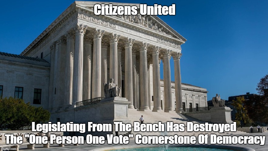 Citizens United Legislating From The Bench Has Destroyed The "One Person One Vote" Cornerstone Of Democracy | made w/ Imgflip meme maker