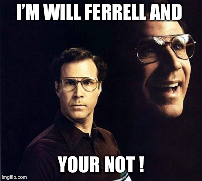 Will Ferrell | I’M WILL FERRELL AND; YOUR NOT ! | image tagged in memes,will ferrell | made w/ Imgflip meme maker