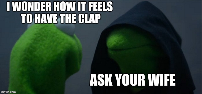 Evil Kermit | I WONDER HOW IT FEELS TO HAVE THE CLAP; ASK YOUR WIFE | image tagged in memes,evil kermit | made w/ Imgflip meme maker