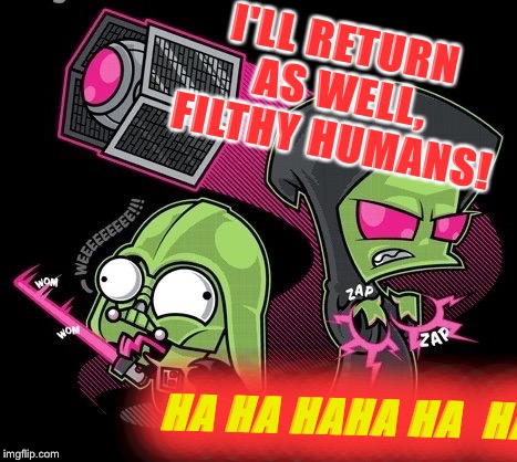 I'LL RETURN AS WELL, FILTHY HUMANS! HA HA HAHA HA  HA!!! | made w/ Imgflip meme maker