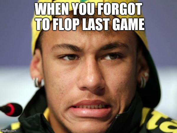 neymar | WHEN YOU FORGOT TO FLOP LAST GAME | image tagged in neymar | made w/ Imgflip meme maker