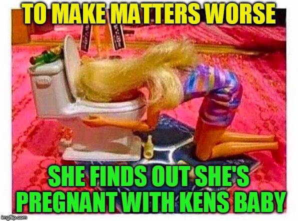 Barbie party | TO MAKE MATTERS WORSE SHE FINDS OUT SHE'S PREGNANT WITH KENS BABY | image tagged in barbie party | made w/ Imgflip meme maker