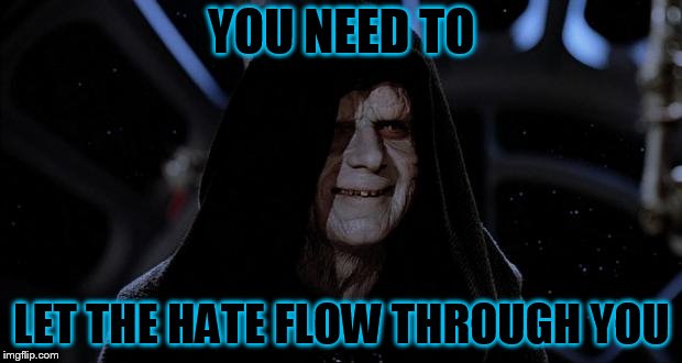 Let the hate flow through you | YOU NEED TO LET THE HATE FLOW THROUGH YOU | image tagged in let the hate flow through you | made w/ Imgflip meme maker