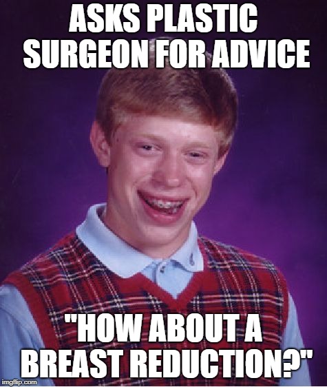 Bad Luck Brian | ASKS PLASTIC SURGEON FOR ADVICE; "HOW ABOUT A BREAST REDUCTION?" | image tagged in memes,bad luck brian | made w/ Imgflip meme maker