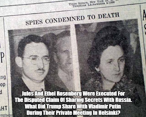Jules And Ethel Rosenberg Were Executed For The Disputed Claim Of Sharing Secrets With Russia. What Did Trump Share With Vladimir Putin Duri | made w/ Imgflip meme maker