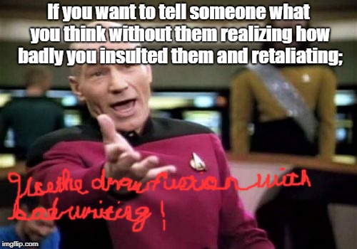 Picard Wtf Meme | If you want to tell someone what you think without them realizing how badly you insulted them and retaliating; | image tagged in memes,picard wtf | made w/ Imgflip meme maker