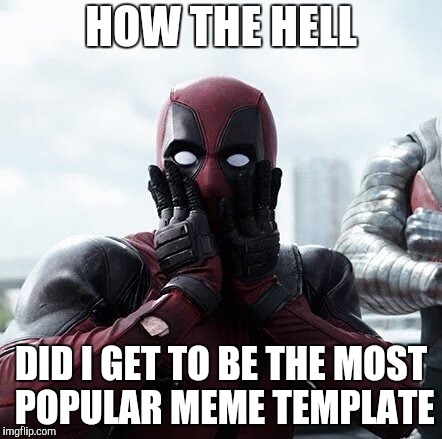 Deadpool Surprised | HOW THE HELL; DID I GET TO BE THE MOST POPULAR MEME TEMPLATE | image tagged in memes,deadpool surprised | made w/ Imgflip meme maker