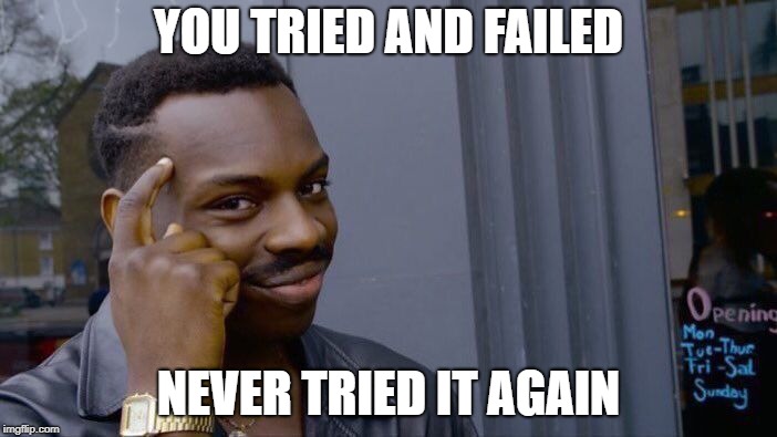Roll Safe Think About It | YOU TRIED AND FAILED; NEVER TRIED IT AGAIN | image tagged in memes,roll safe think about it | made w/ Imgflip meme maker