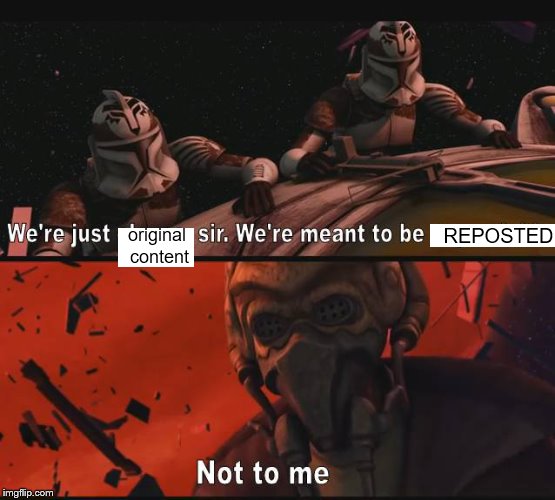 REPOSTED; original content | image tagged in memes,clone wars,reposts | made w/ Imgflip meme maker