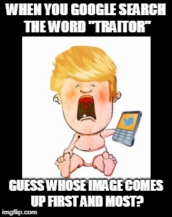 WHEN YOU GOOGLE SEARCH THE WORD "TRAITOR"; GUESS WHOSE IMAGE COMES UP FIRST AND MOST? | made w/ Imgflip meme maker