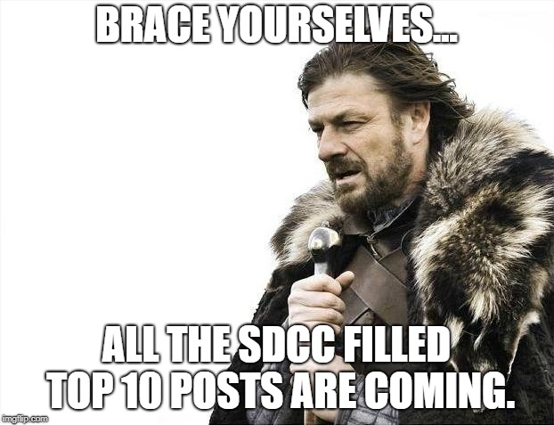 Brace Yourselves X is Coming | BRACE YOURSELVES... ALL THE SDCC FILLED TOP 10 POSTS ARE COMING. | image tagged in memes,brace yourselves x is coming | made w/ Imgflip meme maker