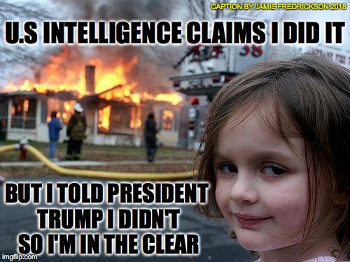Disaster Girl | CAPTION BY JAMIE FREDRICKSON 2018; U.S INTELLIGENCE CLAIMS I DID IT; BUT I TOLD PRESIDENT TRUMP I DIDN'T SO I'M IN THE CLEAR | image tagged in memes,disaster girl | made w/ Imgflip meme maker