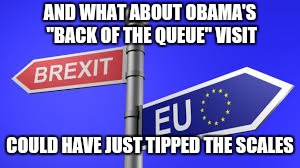 AND WHAT ABOUT OBAMA'S "BACK OF THE QUEUE" VISIT COULD HAVE JUST TIPPED THE SCALES | made w/ Imgflip meme maker