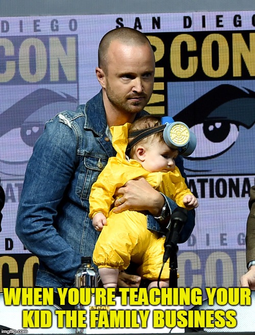 WHEN YOU'RE TEACHING YOUR KID THE FAMILY BUSINESS | image tagged in breaking bad | made w/ Imgflip meme maker