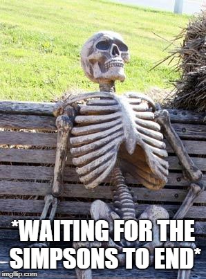 End already! |  *WAITING FOR THE SIMPSONS TO END* | image tagged in memes,waiting skeleton,simpsons | made w/ Imgflip meme maker