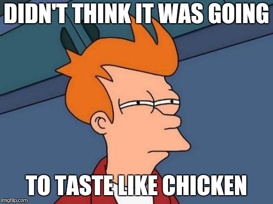 Futurama Fry Meme | DIDN'T THINK IT WAS GOING TO TASTE LIKE CHICKEN | image tagged in memes,futurama fry | made w/ Imgflip meme maker