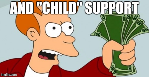 AND "CHILD" SUPPORT | made w/ Imgflip meme maker