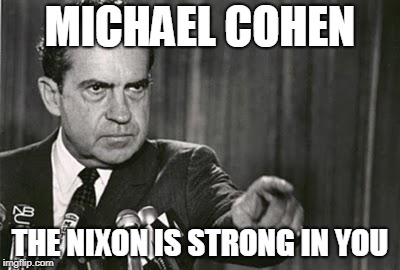 Richard Nixon |  MICHAEL COHEN; THE NIXON IS STRONG IN YOU | image tagged in richard nixon | made w/ Imgflip meme maker