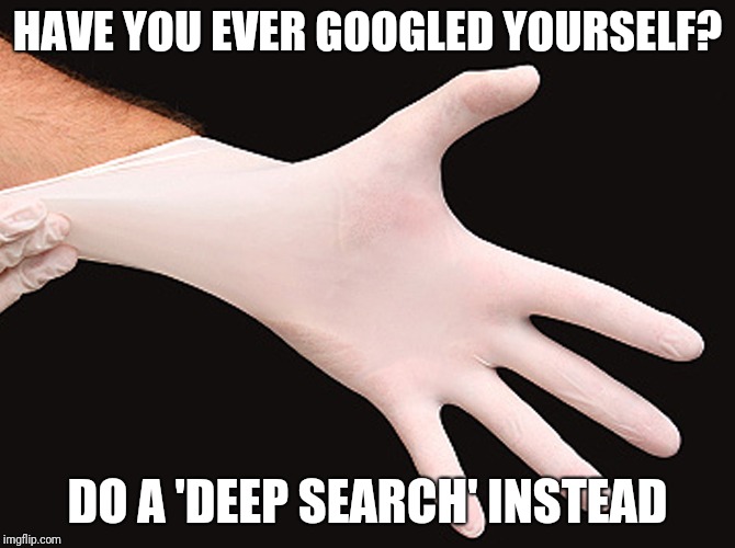 rubber glove | HAVE YOU EVER GOOGLED YOURSELF? DO A 'DEEP SEARCH' INSTEAD | image tagged in rubber glove | made w/ Imgflip meme maker