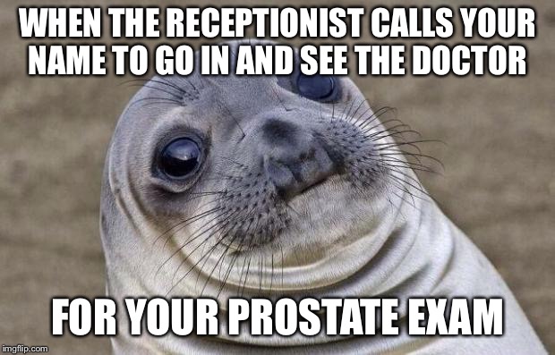 Awkward Moment Sealion Meme | WHEN THE RECEPTIONIST CALLS YOUR NAME TO GO IN AND SEE THE DOCTOR; FOR YOUR PROSTATE EXAM | image tagged in memes,awkward moment sealion | made w/ Imgflip meme maker