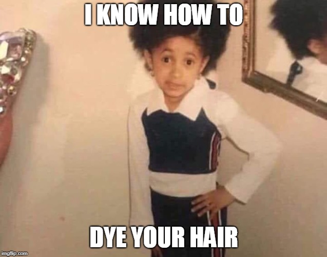 Attitude Cardi B | I KNOW HOW TO; DYE YOUR HAIR | image tagged in attitude cardi b | made w/ Imgflip meme maker
