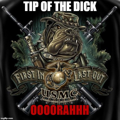 TIP OF THE DICK; OOOORAHHH | image tagged in usmc,marines,oorah | made w/ Imgflip meme maker