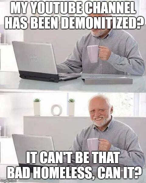 What SML does when he gives up | MY YOUTUBE CHANNEL HAS BEEN DEMONITIZED? IT CAN'T BE THAT BAD HOMELESS, CAN IT? | image tagged in memes,hide the pain harold | made w/ Imgflip meme maker