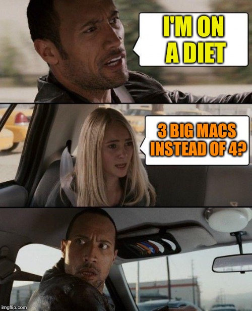 The Rock Driving Meme | I'M ON A DIET 3 BIG MACS INSTEAD OF 4? | image tagged in memes,the rock driving | made w/ Imgflip meme maker
