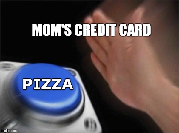 Blank Nut Button Meme | MOM'S CREDIT CARD PIZZA | image tagged in memes,blank nut button | made w/ Imgflip meme maker