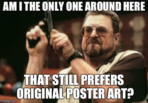 Am I The Only One Around Here Meme | AM I THE ONLY ONE AROUND HERE; THAT STILL PREFERS ORIGINAL POSTER ART? | image tagged in memes,am i the only one around here | made w/ Imgflip meme maker