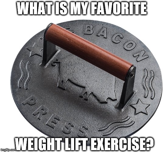Bacon Press Exercise | WHAT IS MY FAVORITE; WEIGHT LIFT EXERCISE? | image tagged in memes,fitness,bacon | made w/ Imgflip meme maker