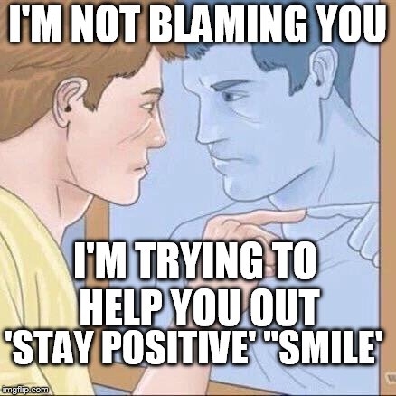 smile | I'M NOT BLAMING YOU; I'M TRYING TO HELP YOU OUT; 'STAY POSITIVE' ''SMILE' | image tagged in pointing mirror guy,smile | made w/ Imgflip meme maker