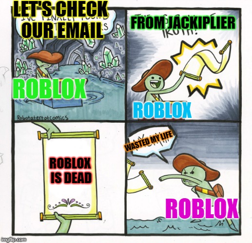 The Scroll Of Truth | LET'S CHECK OUR EMAIL; FROM JACKIPLIER; ROBLOX; ROBLOX; WASTED MY LIFE; ROBLOX IS DEAD; ROBLOX | image tagged in memes,the scroll of truth | made w/ Imgflip meme maker