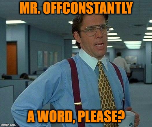 That Would Be Great Meme | MR. OFFCONSTANTLY A WORD, PLEASE? | image tagged in memes,that would be great | made w/ Imgflip meme maker