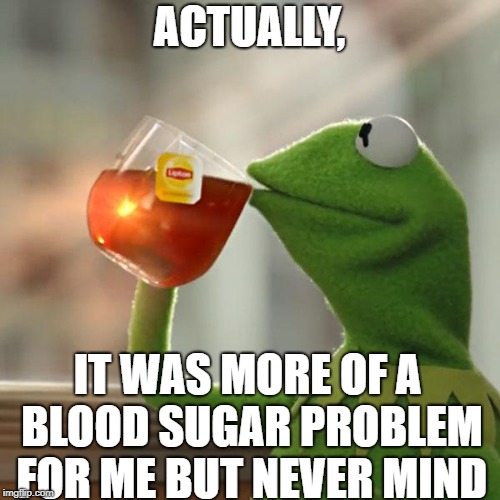 But That's None Of My Business Meme | ACTUALLY, IT WAS MORE OF A BLOOD SUGAR PROBLEM FOR ME BUT NEVER MIND | image tagged in memes,but thats none of my business,kermit the frog | made w/ Imgflip meme maker
