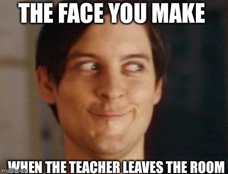 Spiderman Peter Parker Meme | THE FACE YOU MAKE; WHEN THE TEACHER LEAVES THE ROOM | image tagged in memes,spiderman peter parker | made w/ Imgflip meme maker
