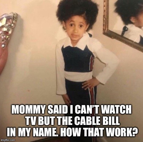 Young Cardi B | MOMMY SAID I CAN’T WATCH TV BUT THE CABLE BILL IN MY NAME. HOW THAT WORK? | image tagged in young cardi b | made w/ Imgflip meme maker