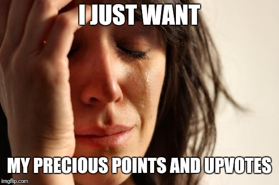 First world internet-cred problems | I JUST WANT MY PRECIOUS POINTS AND UPVOTES | image tagged in memes,first world problems,upvotes,views,points,leaderboard | made w/ Imgflip meme maker