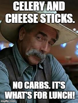 Sam Elliot | CELERY AND CHEESE STICKS. NO CARBS. IT'S WHAT'S FOR LUNCH! | image tagged in sam elliot | made w/ Imgflip meme maker