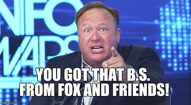 Fox BS | YOU GOT THAT B.S. FROM FOX AND FRIENDS! | image tagged in political meme | made w/ Imgflip meme maker